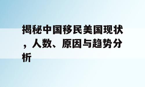 揭秘中国移民美国现状，人数、原因与趋势分析