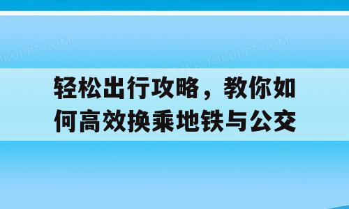 轻松出行攻略，教你如何高效换乘地铁与公交