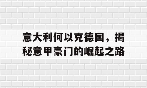 意大利何以克德国，揭秘意甲豪门的崛起之路