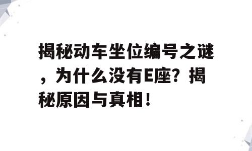 揭秘动车坐位编号之谜，为什么没有E座？揭秘原因与真相！
