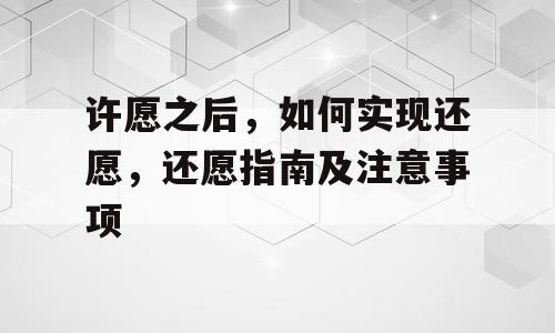 许愿之后，如何实现还愿，还愿指南及注意事项