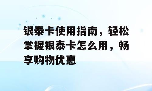 银泰卡使用指南，轻松掌握银泰卡怎么用，畅享购物优惠