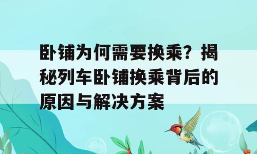 卧铺为何需要换乘？揭秘列车卧铺换乘背后的原因与解决方案