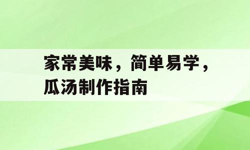 家常美味，简单易学，瓜汤制作指南