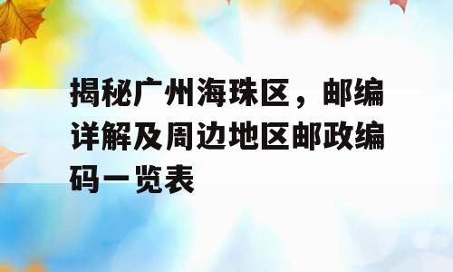 揭秘广州海珠区，邮编详解及周边地区邮政编码一览表