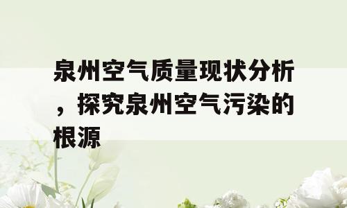 泉州空气质量现状分析，探究泉州空气污染的根源
