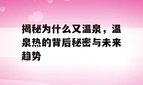 揭秘为什么又温泉，温泉热的背后秘密与未来趋势