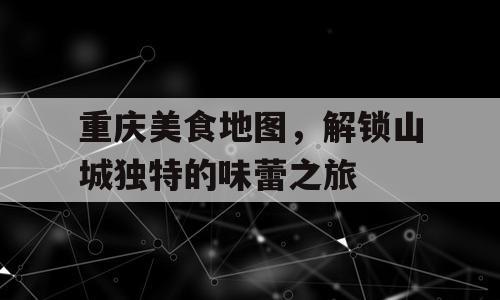 重庆美食地图，解锁山城独特的味蕾之旅
