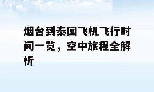烟台到泰国飞机飞行时间一览，空中旅程全解析