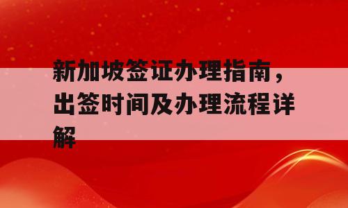 新加坡签证办理指南，出签时间及办理流程详解