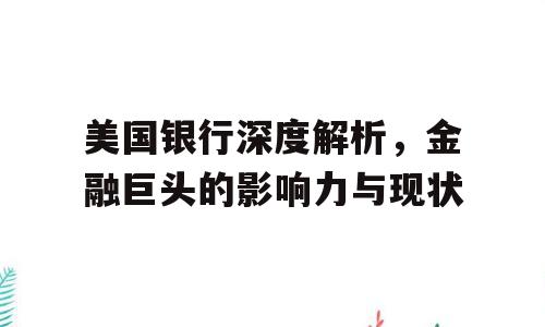 美国银行深度解析，金融巨头的影响力与现状