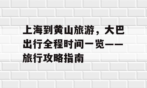 上海到黄山旅游，大巴出行全程时间一览——旅行攻略指南