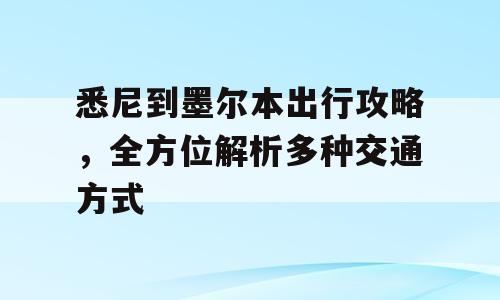 悉尼到墨尔本出行攻略，全方位解析多种交通方式