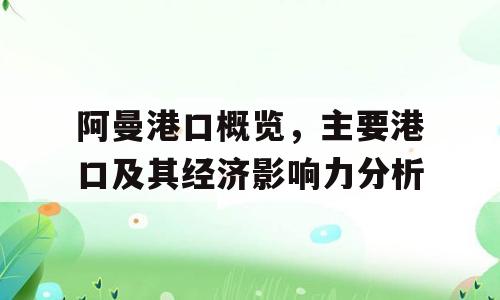 阿曼港口概览，主要港口及其经济影响力分析