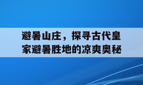 避暑山庄，探寻古代皇家避暑胜地的凉爽奥秘