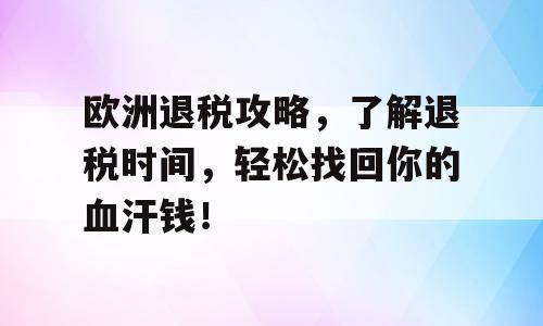 欧洲退税攻略，了解退税时间，轻松找回你的血汗钱！