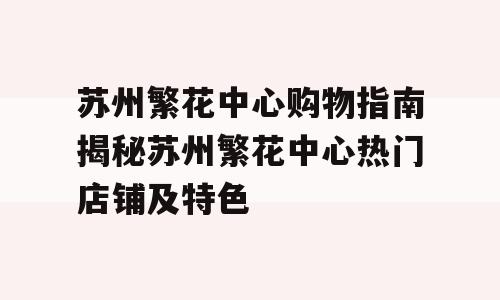 苏州繁花中心购物指南揭秘苏州繁花中心热门店铺及特色