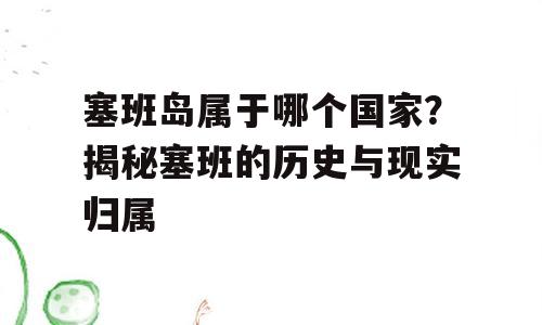 塞班岛属于哪个国家？揭秘塞班的历史与现实归属