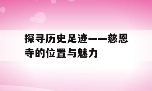 探寻历史足迹——慈恩寺的位置与魅力