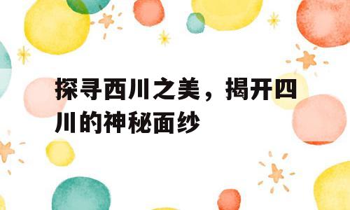 探寻西川之美，揭开四川的神秘面纱