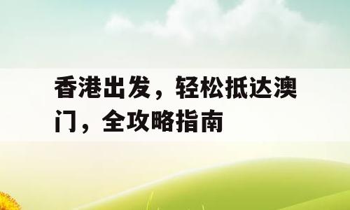 香港出发，轻松抵达澳门，全攻略指南