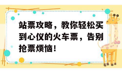 站票攻略，教你轻松买到心仪的火车票，告别抢票烦恼！