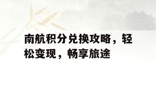 南航积分兑换攻略，轻松变现，畅享旅途