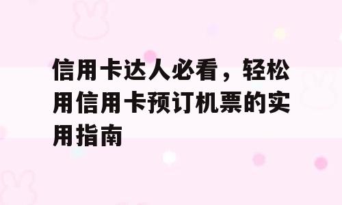 信用卡达人必看，轻松用信用卡预订机票的实用指南