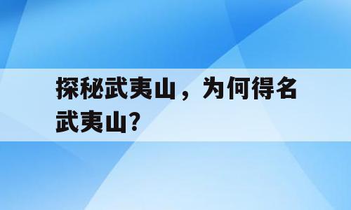 探秘武夷山，为何得名武夷山？