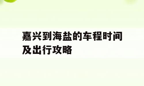 嘉兴到海盐的车程时间及出行攻略
