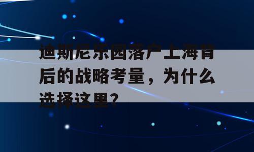 迪斯尼乐园落户上海背后的战略考量，为什么选择这里？