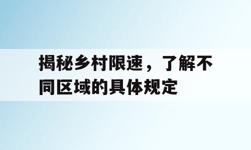 揭秘乡村限速，了解不同区域的具体规定