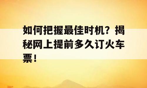 如何把握最佳时机？揭秘网上提前多久订火车票！