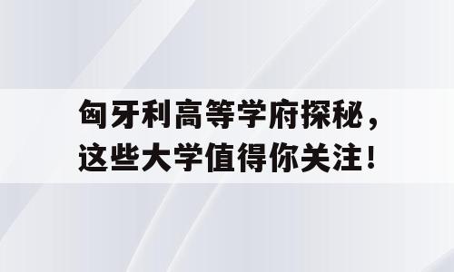 匈牙利高等学府探秘，这些大学值得你关注！