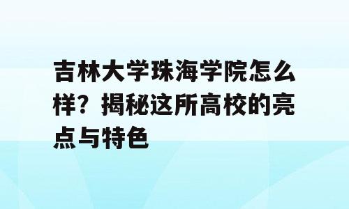 吉林大学珠海学院怎么样？揭秘这所高校的亮点与特色