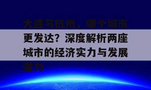 大连与杭州，哪个城市更发达？深度解析两座城市的经济实力与发展潜力