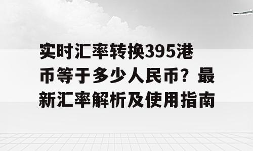 实时汇率转换395港币等于多少人民币？最新汇率解析及使用指南