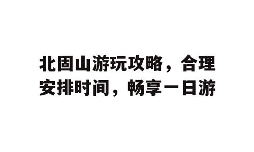 北固山游玩攻略，合理安排时间，畅享一日游