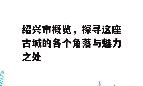 绍兴市概览，探寻这座古城的各个角落与魅力之处