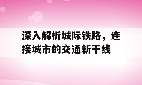 深入解析城际铁路，连接城市的交通新干线