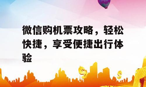 微信购机票攻略，轻松快捷，享受便捷出行体验