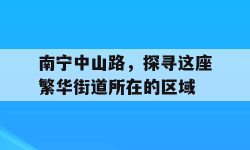 南宁中山路，探寻这座繁华街道所在的区域