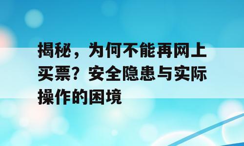 揭秘，为何不能再网上买票？安全隐患与实际操作的困境