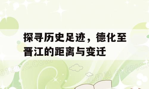 探寻历史足迹，德化至晋江的距离与变迁