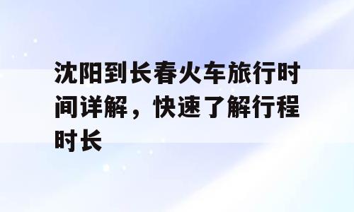 沈阳到长春火车旅行时间详解，快速了解行程时长
