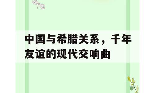 中国与希腊关系，千年友谊的现代交响曲