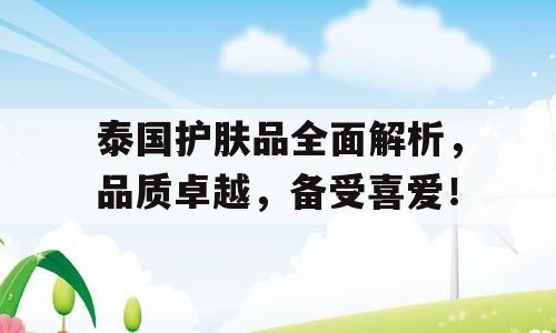 泰国护肤品全面解析，品质卓越，备受喜爱！