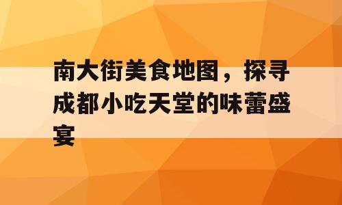 南大街美食地图，探寻成都小吃天堂的味蕾盛宴