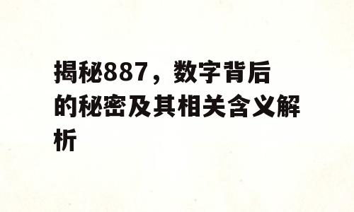 揭秘887，数字背后的秘密及其相关含义解析