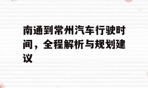 南通到常州汽车行驶时间，全程解析与规划建议